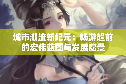 城市潮流新纪元：畅游超前的宏伟蓝图与发展愿景