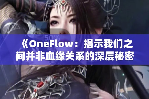 《OneFlow：揭示我们之间并非血缘关系的深层秘密》