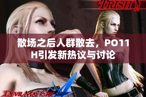 散场之后人群散去，PO11H引发新热议与讨论