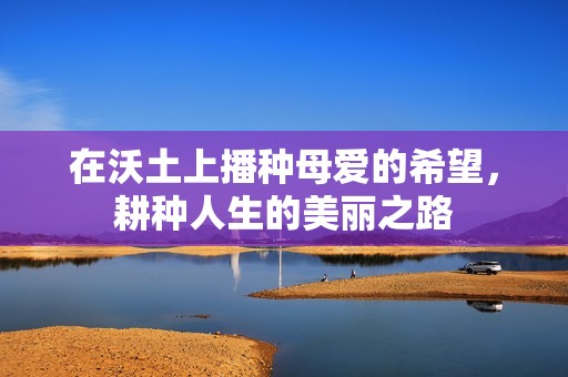 在沃土上播种母爱的希望，耕种人生的美丽之路