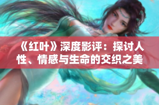 《红叶》深度影评：探讨人性、情感与生命的交织之美