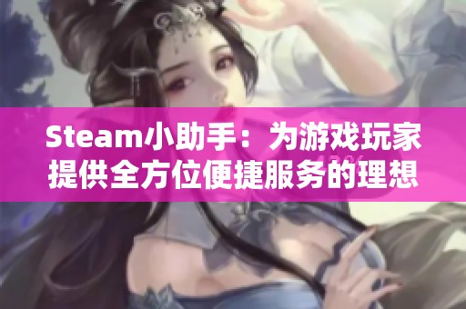 Steam小助手：为游戏玩家提供全方位便捷服务的理想伴侣