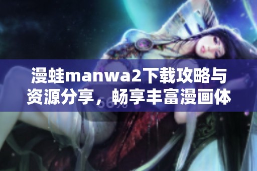 漫蛙manwa2下载攻略与资源分享，畅享丰富漫画体验