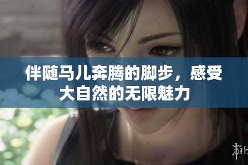伴随马儿奔腾的脚步，感受大自然的无限魅力