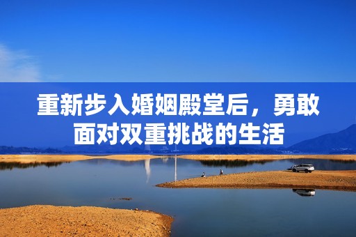 重新步入婚姻殿堂后，勇敢面对双重挑战的生活
