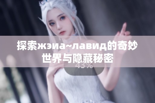 探索жэиа~лавид的奇妙世界与隐藏秘密