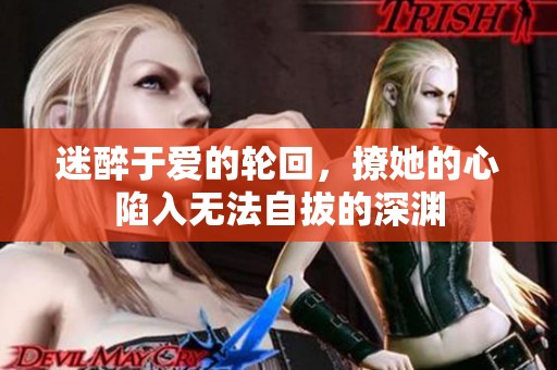 迷醉于爱的轮回，撩她的心陷入无法自拔的深渊