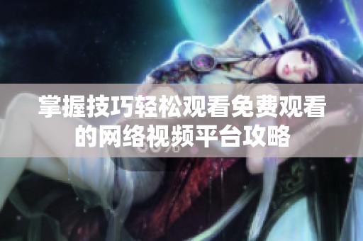 掌握技巧轻松观看免费观看的网络视频平台攻略