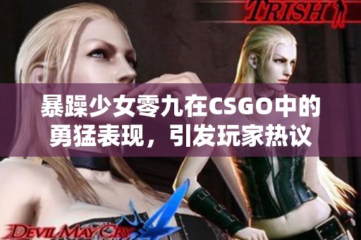 暴躁少女零九在CSGO中的勇猛表现，引发玩家热议