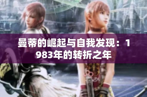 曼蒂的崛起与自我发现：1983年的转折之年
