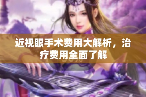 近视眼手术费用大解析，治疗费用全面了解