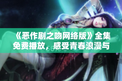 《恶作剧之吻网络版》全集免费播放，感受青春浪漫与欢笑的故事