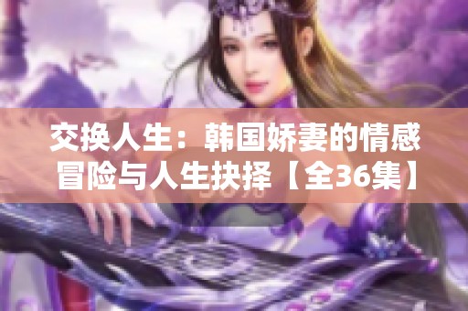 交换人生：韩国娇妻的情感冒险与人生抉择【全36集】