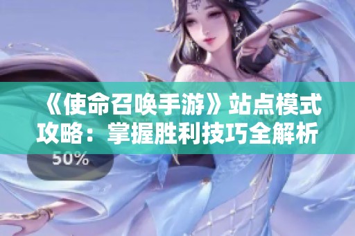 《使命召唤手游》站点模式攻略：掌握胜利技巧全解析