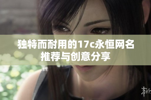 独特而耐用的17c永恒网名推荐与创意分享
