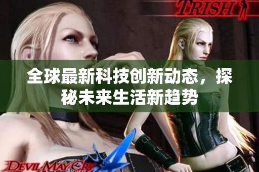全球最新科技创新动态，探秘未来生活新趋势