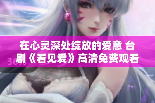 在心灵深处绽放的爱意 台剧《看见爱》高清免费观看