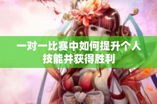 一对一比赛中如何提升个人技能并获得胜利