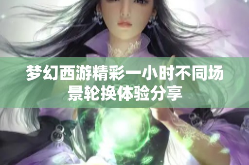 梦幻西游精彩一小时不同场景轮换体验分享