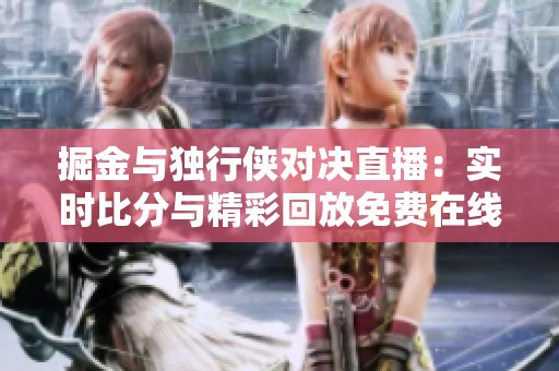 掘金与独行侠对决直播：实时比分与精彩回放免费在线观看