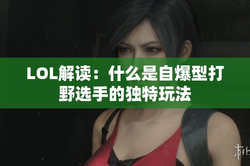 LOL解读：什么是自爆型打野选手的独特玩法