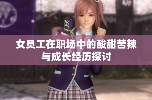 女员工在职场中的酸甜苦辣与成长经历探讨