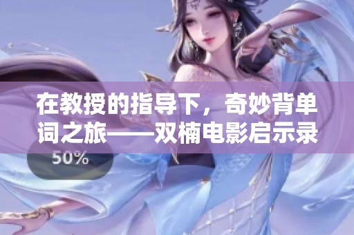 在教授的指导下，奇妙背单词之旅——双楠电影启示录