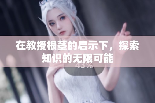 在教授根茎的启示下，探索知识的无限可能