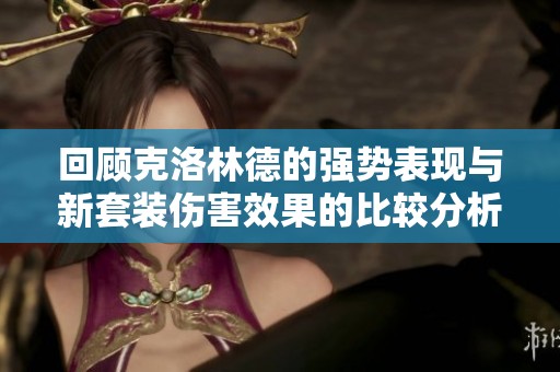 回顾克洛林德的强势表现与新套装伤害效果的比较分析