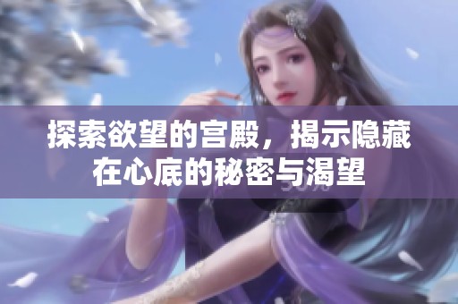 探索欲望的宫殿，揭示隐藏在心底的秘密与渴望