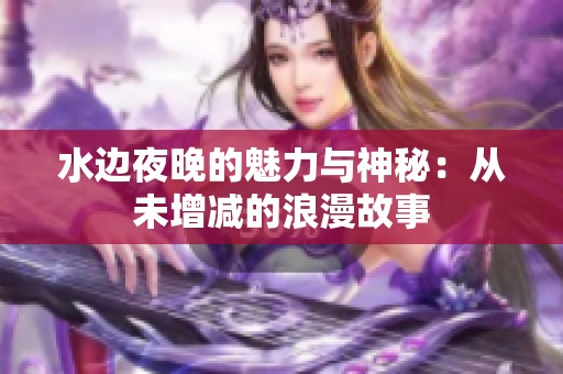 水边夜晚的魅力与神秘：从未增减的浪漫故事