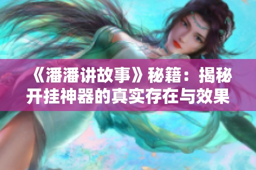 《潘潘讲故事》秘籍：揭秘开挂神器的真实存在与效果