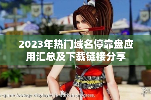 2023年热门域名停靠盘应用汇总及下载链接分享