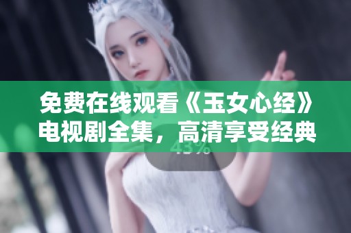 免费在线观看《玉女心经》电视剧全集，高清享受经典剧情