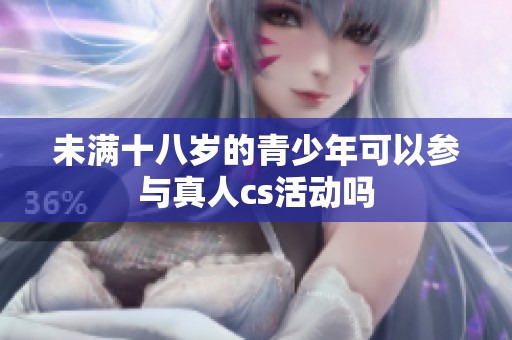 未满十八岁的青少年可以参与真人cs活动吗
