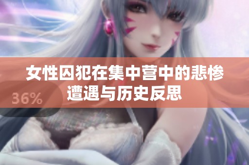女性囚犯在集中营中的悲惨遭遇与历史反思