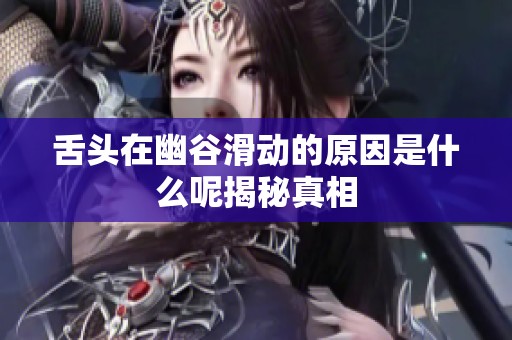 舌头在幽谷滑动的原因是什么呢揭秘真相
