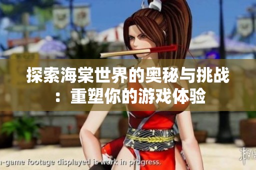 探索海棠世界的奥秘与挑战：重塑你的游戏体验