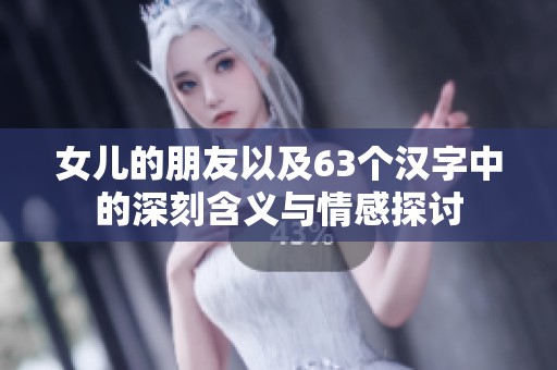 女儿的朋友以及63个汉字中的深刻含义与情感探讨