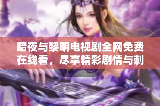 暗夜与黎明电视剧全网免费在线看，尽享精彩剧情与刺激对决