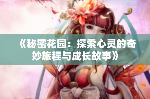《秘密花园：探索心灵的奇妙旅程与成长故事》