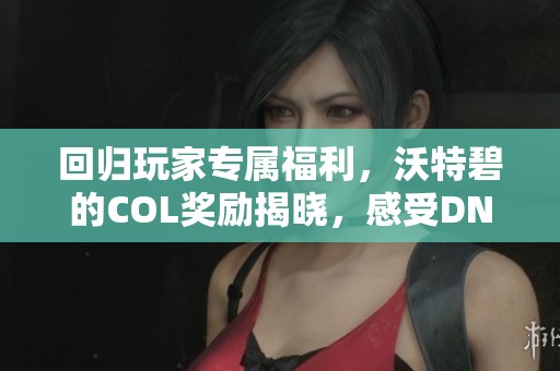 回归玩家专属福利，沃特碧的COL奖励揭晓，感受DNF的魅力