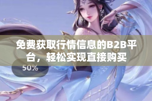 免费获取行情信息的B2B平台，轻松实现直接购买