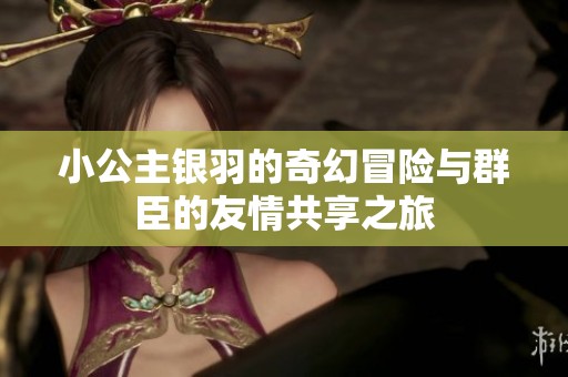 小公主银羽的奇幻冒险与群臣的友情共享之旅