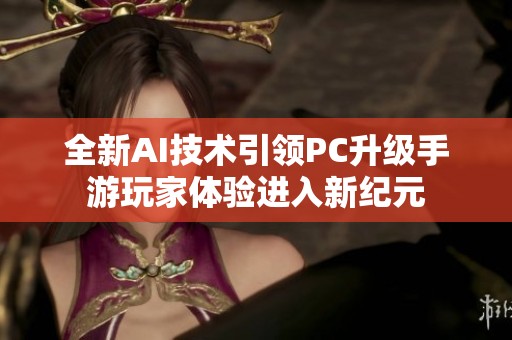 全新AI技术引领PC升级手游玩家体验进入新纪元