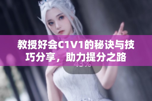 教授好会C1V1的秘诀与技巧分享，助力提分之路