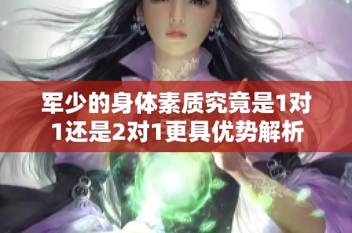 军少的身体素质究竟是1对1还是2对1更具优势解析