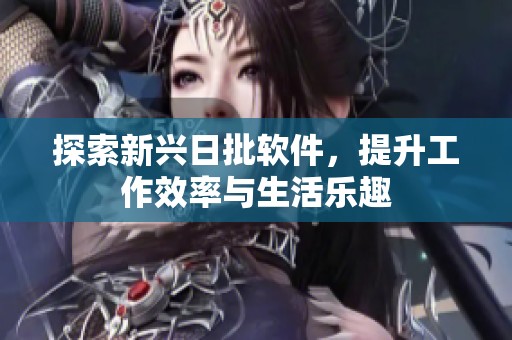 探索新兴日批软件，提升工作效率与生活乐趣