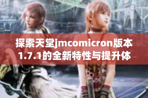 探索天堂jmcomicron版本1.7.1的全新特性与提升体验