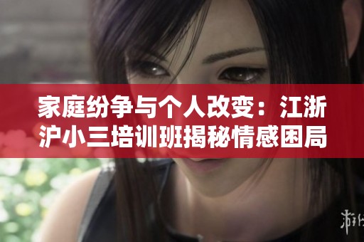家庭纷争与个人改变：江浙沪小三培训班揭秘情感困局